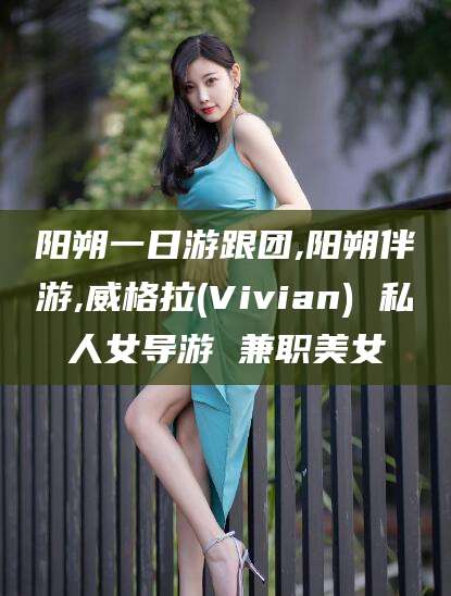 云南阳朔一日游跟团,阳朔伴游,威格拉(Vivian) 私人女导游 兼职美女