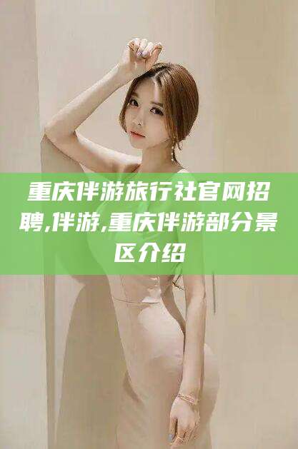 云南重庆伴游旅行社官网招聘,伴游,重庆伴游部分景区介绍