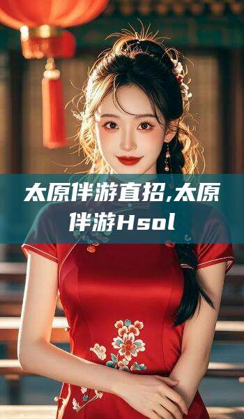 云南太原伴游直招,太原伴游Hsol