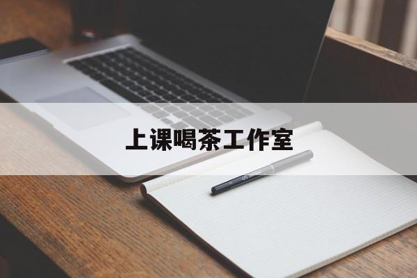 云南上课喝茶app最新资讯(谁能告诉我哪里有云南上课喝茶工作室?)